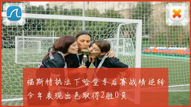 福斯特执法下哈登季后赛战绩逆转今年表现出色取得2胜0负