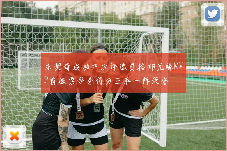 东契奇成功申诉评选资格却无缘MVP首选票争夺得分王和一阵荣誉
