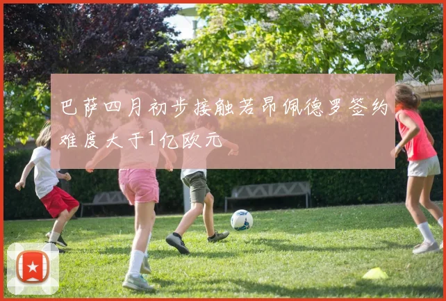 巴萨四月初步接触若昂佩德罗签约难度大于1亿欧元