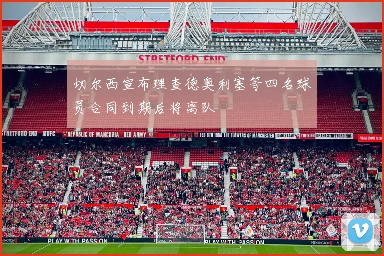 切尔西宣布理查德奥利塞等四名球员合同到期后将离队